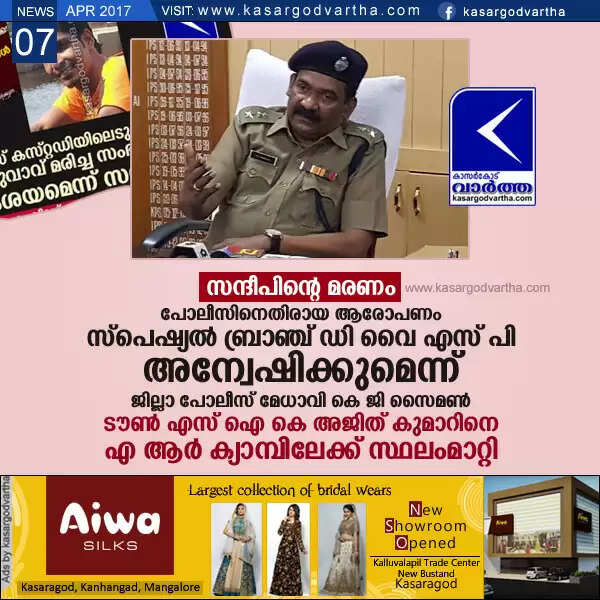 സന്ദീപിന്റെ മരണം: പോലീസിനെതിരായ ആരോപണം സ്പെഷ്യല് ബ്രാഞ്ച് ഡി വൈ എസ് പി അന്വേഷിക്കുമെന്ന് ജില്ലാ പോലീസ് മേധാവി കെ ജി സൈമണ്, ടൗണ് എസ് ഐ കെ അജിത് കുമാറിനെ എ ആര് ക്യാമ്പിലേക്ക് സ്ഥലംമാറ്റി