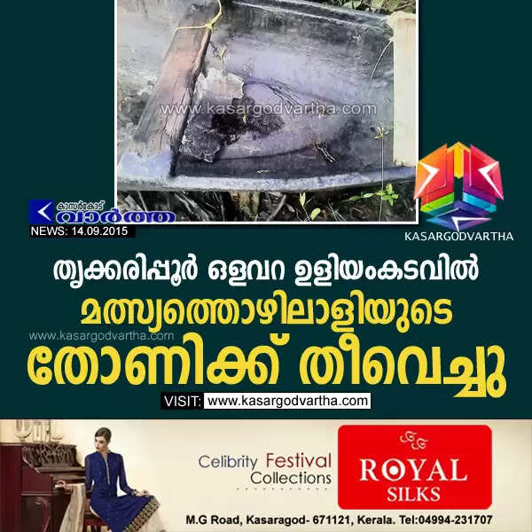 തൃക്കരിപ്പൂര് ഒളവറ ഉളിയംകടവില് മത്സ്യത്തൊഴിലാളിയുടെ തോണിക്ക് തീവെച്ചു