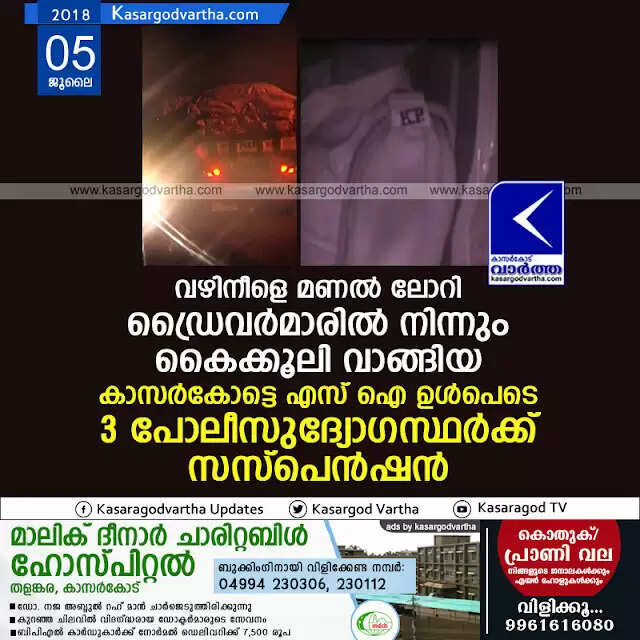 വഴിനീളെ മണല് ലോറി ഡ്രൈവര്മാരില് നിന്നും കൈക്കൂലി വാങ്ങിയ കാസര്കോട്ടെ എസ് ഐ ഉള്പെടെ 3 പോലീസുദ്യോഗസ്ഥര്ക്ക് സസ്പെന്ഷന്