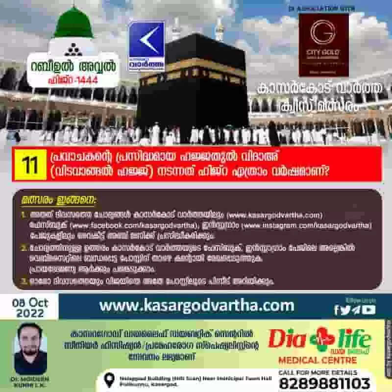 ക്വിസ് നമ്പര് 11: റബീഉല് അവ്വല് - കാസര്കോട് വാര്ത്ത മത്സരം: പ്രവാചകന്റെ പ്രസിദ്ധമായ ഹജ്ജതുല് വിദാഅ് (വിടവാങ്ങല് ഹജ്ജ്) നടന്നത് ഹിജ്റ എത്രാം വര്ഷമാണ്?