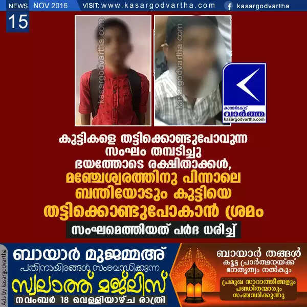 കുട്ടികളെ തട്ടിക്കൊണ്ടുപോവുന്ന സംഘം തമ്പടിച്ചു; ഭയത്തോടെ രക്ഷിതാക്കള്, മഞ്ചേശ്വരത്തിനു പിന്നാലെ ബന്തിയോടും കുട്ടിയെ തട്ടിക്കൊണ്ടുപോകാന് ശ്രമം, സംഘമെത്തിയത് പര്ദ ധരിച്ച്