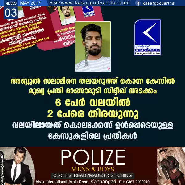 അബ്ദുല് സലാമിനെ തലയറുത്ത് കൊന്ന കേസില് മുഖ്യ പ്രതി മാങ്ങാമുടി സിദ്ദീഖ് അടക്കം 6 പേര് വലയില്; 2 പേരെ തിരയുന്നു, വലയിലായത് കൊലക്കേസ് ഉള്പ്പെടെയുള്ള കേസുകളിലെ പ്രതികള്