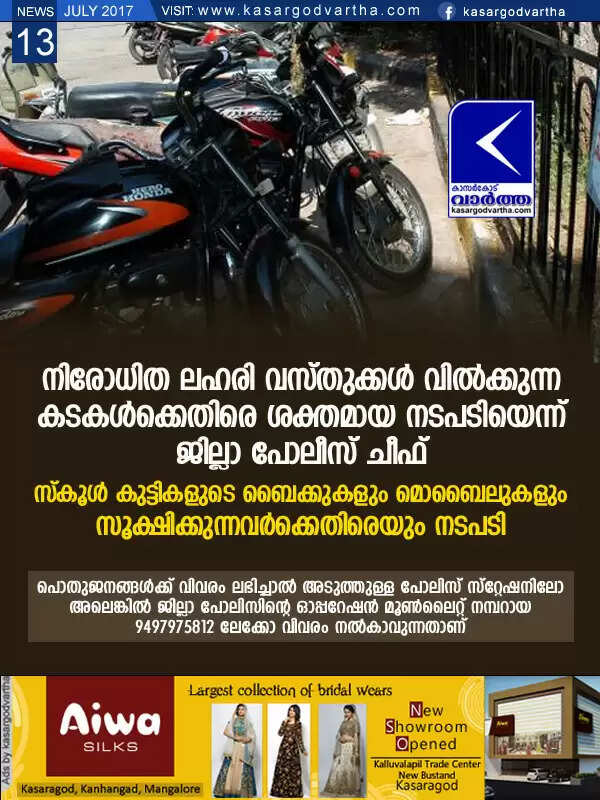 നിരോധിത ലഹരി വസ്തുക്കള് വില്ക്കുന്ന കടകള്ക്കെതിരെ ശക്തമായ നടപടിയെന്ന് ജില്ലാ പോലീസ് ചീഫ്; സ്കൂള് കുട്ടികളുടെ ബൈക്കുകളും മൊബൈലുകളും സൂക്ഷിക്കുന്നവര്ക്കെതിരെയും നടപടി