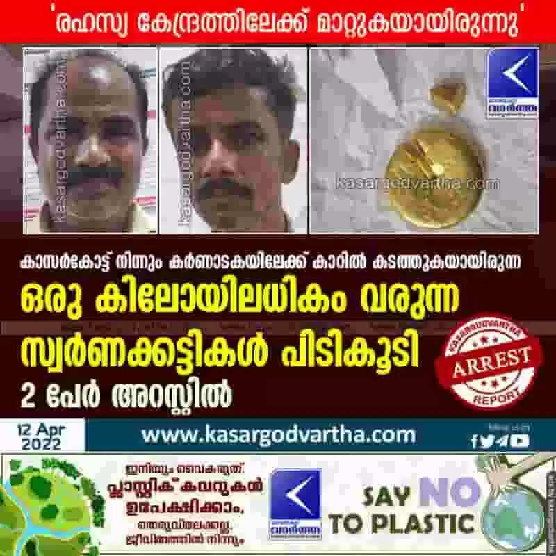 കാസർകോട്ട് നിന്നും കർണാടകയിലേക്ക് കാറിൽ കടത്തുകയായിരുന്ന ഒരു കിലോയിലധികം വരുന്ന സ്വർണക്കട്ടികൾ പിടികൂടി; 2 പേർ അറസ്റ്റിൽ