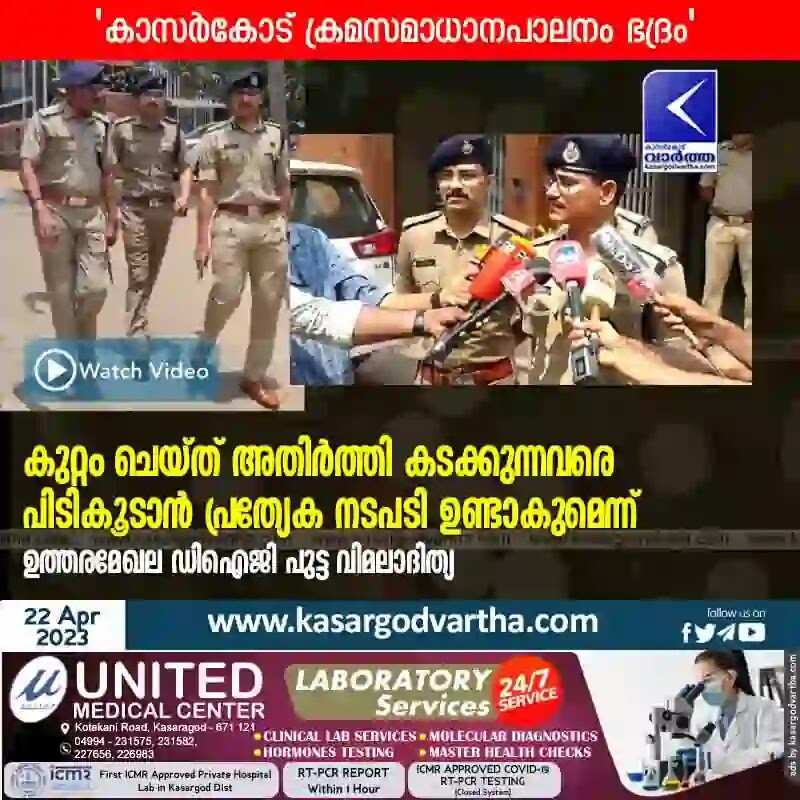 DIG | കാസര്കോട് ക്രമസമാധാനപാലനം ഭദ്രം; കുറ്റം ചെയ്ത് അതിര്ത്തി കടക്കുന്നവരെ പിടികൂടാന് പ്രത്യേക നടപടി ഉണ്ടാകുമെന്ന് ഉത്തരമേഖല ഡിഐജി പുട്ട വിമലാദിത്യ