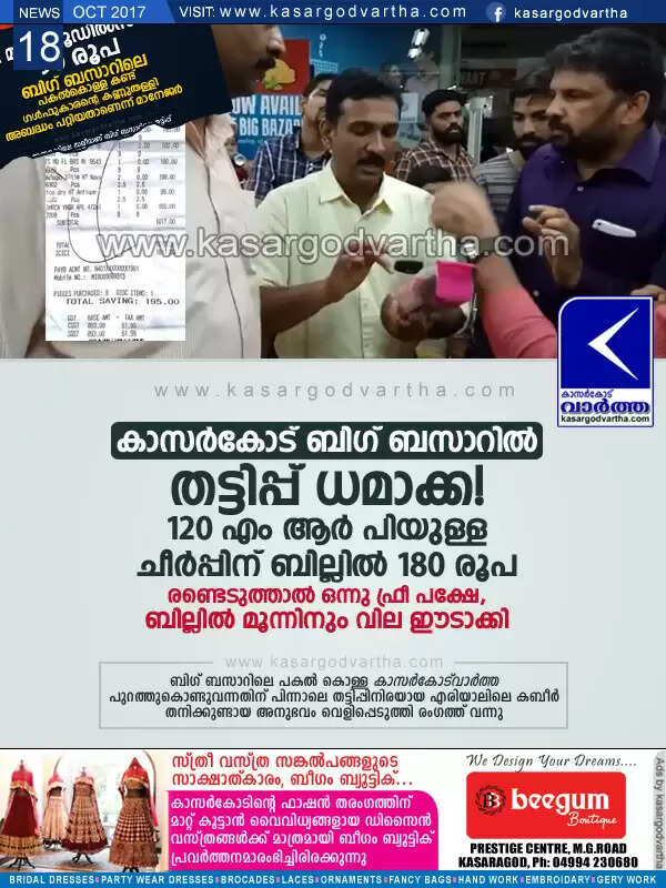 കാസര്കോട് ബിഗ് ബസാറില് തട്ടിപ്പ് ധമാക്ക! 120 എം ആര് പിയുള്ള ചീര്പ്പിന് ബില്ലില് 180 രൂപ, രണ്ടെടുത്താല് ഒന്നു ഫ്രീ പക്ഷേ, ബില്ലില് മൂന്നിനും വില ഈടാക്കി