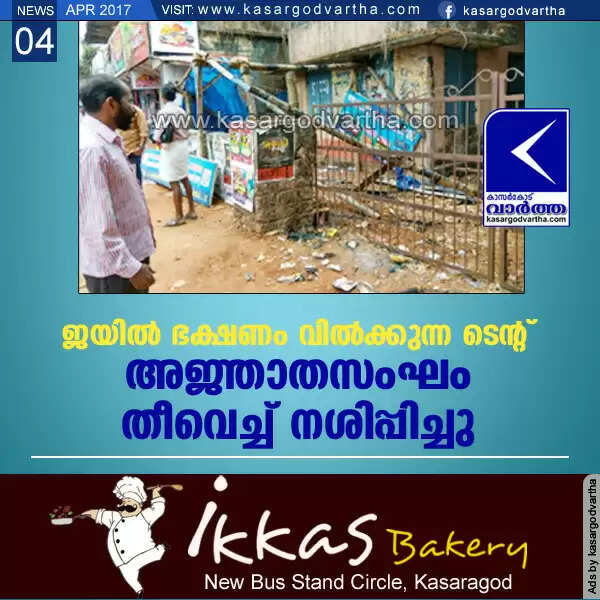 ജയില് ഭക്ഷണം വില്ക്കുന്ന ടെന്റ് അജ്ഞാതസംഘം തീവെച്ച് നശിപ്പിച്ചു