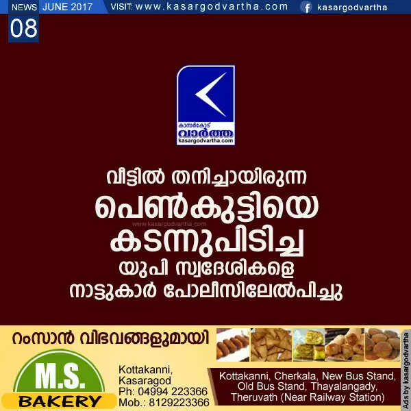 വീട്ടില് തനിച്ചായിരുന്ന പെണ്കുട്ടിയെ കടന്നുപിടിച്ച യുപി സ്വദേശികളെ നാട്ടുകാര് പോലീസിലേല്പിച്ചു