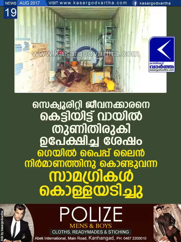 സെക്യൂരിറ്റി ജീവനക്കാരനെ കെട്ടിയിട്ട് വായില് തുണിതിരുകി ഉപേക്ഷിച്ച ശേഷം ഗെയില് പൈപ്പ് ലൈന് നിര്മാണത്തിനു കൊണ്ടുവന്ന സാമഗ്രികള് കൊള്ളയടിച്ചു
