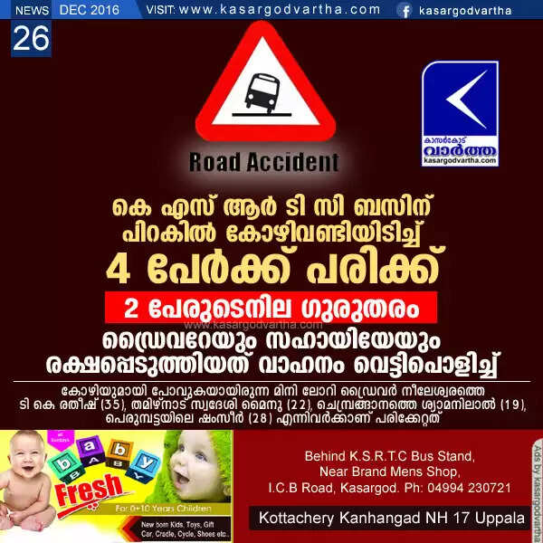 കെ എസ് ആര് ടി സി ബസിന് പിറകില് കോഴിവണ്ടിയിടിച്ച് 4 പേര്ക്ക് പരിക്ക്; 2 പേരുടെനില ഗുരുതരം, ഡ്രൈവറേയും സഹായിയേയും രക്ഷപ്പെടുത്തിയത് വാഹനം വെട്ടിപൊളിച്ച്