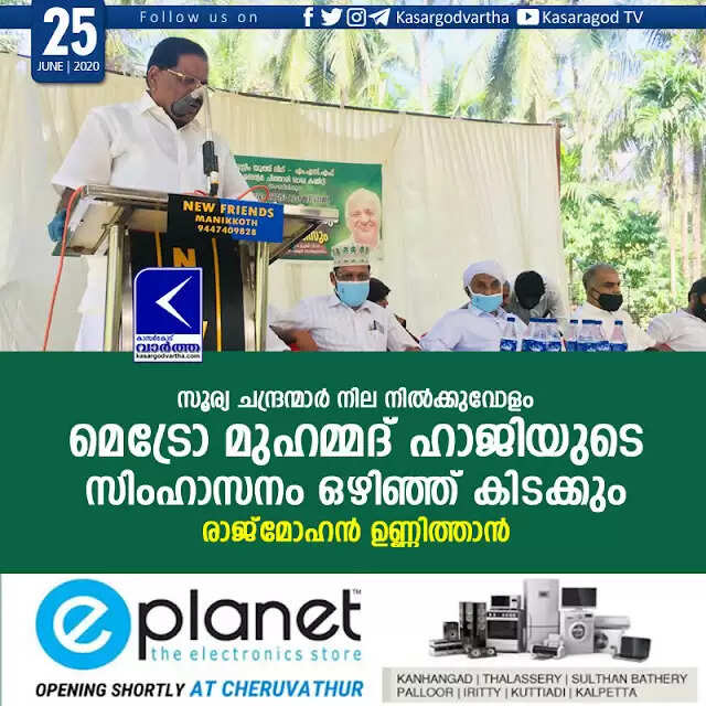 സൂര്യ ചന്ദ്രന്മാര് നില നില്ക്കുവോളം മെട്രോ മുഹമ്മദ് ഹാജിയുടെ സിംഹാസനം ഒഴിഞ്ഞ് കിടക്കും: രാജ്മോഹന് ഉണ്ണിത്താന്