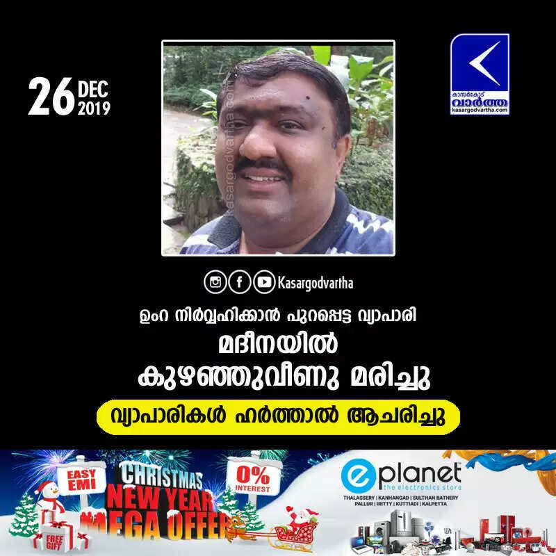 ഉംറ നിര്വ്വഹിക്കാന് പുറപ്പെട്ട വ്യാപാരി മദീനയില് കുഴഞ്ഞുവീണു മരിച്ചു: വ്യാപാരികള് ഹര്ത്താല് ആചരിച്ചു