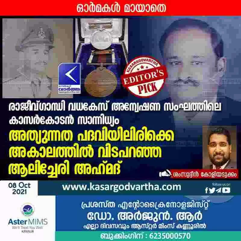 രാജീവ്ഗാന്ധി വധകേസ് അന്വേഷണ സംഘത്തിലെ കാസർകോടൻ സാന്നിധ്യം; അത്യുന്നത പദവിയിലിരിക്കെ അകാലത്തിൽ വിടപറഞ്ഞ ആലിച്ചേരി അഹ്മദ്