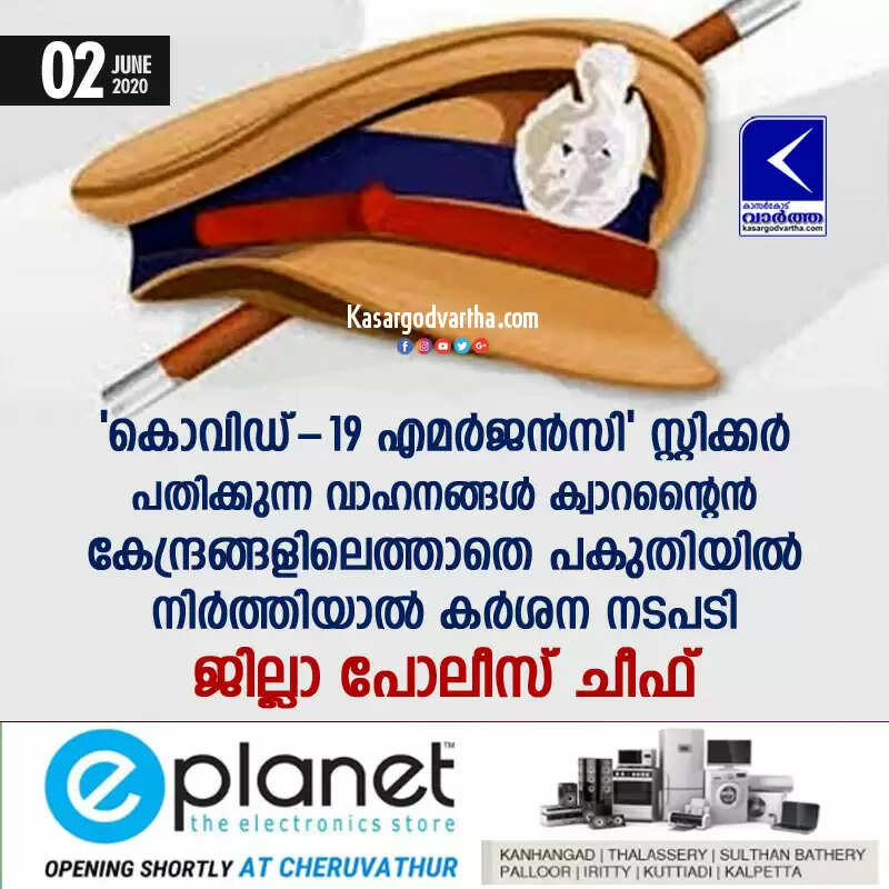 'കൊവിഡ്-19 എമര്ജന്സി' സ്റ്റിക്കര് പതിക്കുന്ന വാഹനങ്ങള് ക്വാറന്റൈന് കേന്ദ്രങ്ങളിലെത്താതെ പകുതിയില് നിര്ത്തിയാല് കര്ശന നടപടി: ജില്ലാ പോലീസ് ചീഫ്