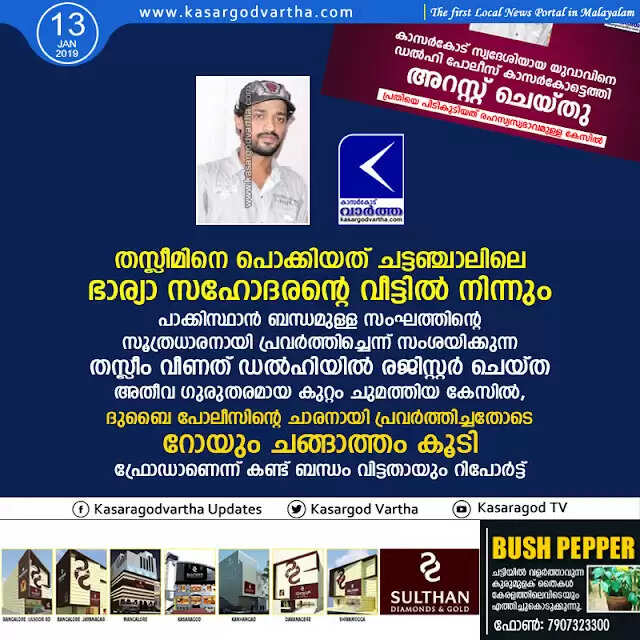 തസ്ലീമിനെ പൊക്കിയത് ചട്ടഞ്ചാലിലെ ഭാര്യാ സഹോദരന്റെ വീട്ടില് നിന്നും; പാക്കിസ്ഥാന് ബന്ധമുള്ള സംഘത്തിന്റെ സൂത്രധാരനായി പ്രവര്ത്തിച്ചെന്ന് സംശയിക്കുന്ന തസ്ലീം വീണത് ഡല്ഹിയില് രജിസ്റ്റര് ചെയ്ത അതീവ ഗുരുതരമായ കുറ്റം ചുമത്തിയ കേസില്, ദുബൈ പോലീസിന്റെ ചാരനായി പ്രവര്ത്തിച്ചതോടെ റോയും ചങ്ങാത്തം കൂടി; ഫ്രോഡാണെന്ന് കണ്ട് ബന്ധം വിട്ടതായും റിപോര്ട്ട്