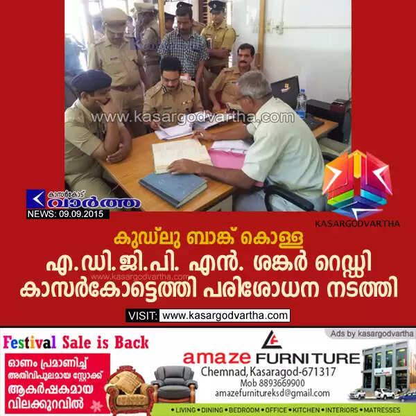 കുഡ്ലു ബാങ്ക് കൊള്ള: എ.ഡി.ജി.പി. എന്. ശങ്കര് റെഡ്ഡി കാസര്കോട്ടെത്തി പരിശോധന നടത്തി
