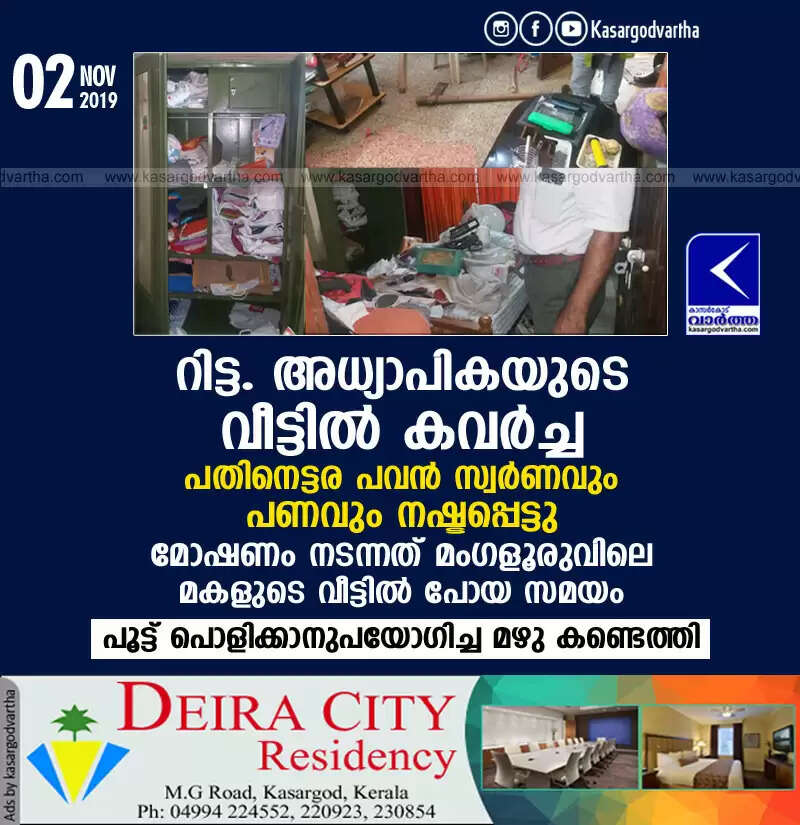റിട്ട. അധ്യാപികയുടെ വീട്ടില് കവര്ച്ച; പതിനെട്ടര പവന് സ്വര്ണവും പണവും നഷ്ടപ്പെട്ടു, മോഷണം നടന്നത് മംഗളൂരുവിലെ മകളുടെ വീട്ടില് പോയ സമയം, പൂട്ട് പൊളിക്കാനുപയോഗിച്ച മഴു കണ്ടെത്തി