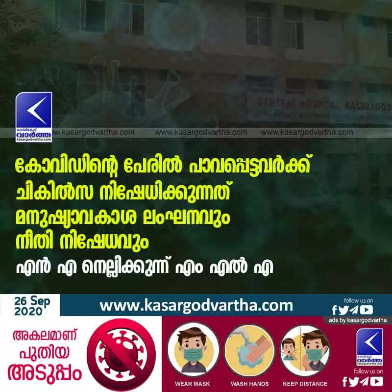 കോവിഡിന്റെ പേരില് പാവപ്പെട്ടവര്ക്ക് ചികില്സ നിഷേധിക്കുന്നത് മനുഷ്യാവകാശ ലംഘനവും നീതി നിഷേധവും: എന് എ നെല്ലിക്കുന്ന് എം എല് എ