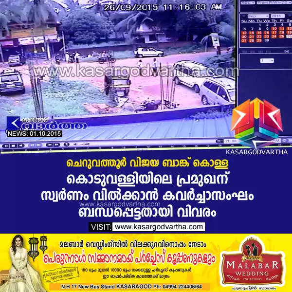 ചെറുവത്തൂര് വിജയ ബാങ്ക് കൊള്ള: കൊടുവള്ളിയിലെ പ്രമുഖന് സ്വര്ണം വില്ക്കാന് കവര്ച്ചാസംഘം ബന്ധപ്പെട്ടതായി വിവരം