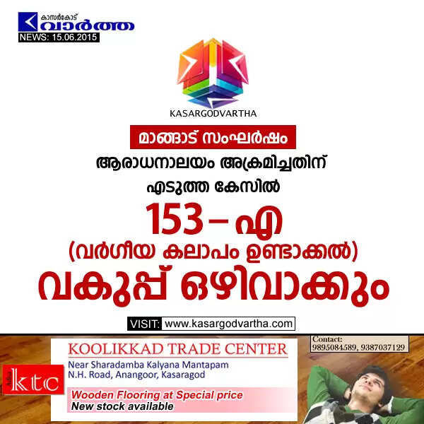 മാങ്ങാട് സംഘര്ഷം: ആരാധനാലയം അക്രമിച്ചതിന് എടുത്ത കേസില് 153-എ (വര്ഗീയ കലാപം ഉണ്ടാക്കല്) വകുപ്പ് ഒഴിവാക്കും