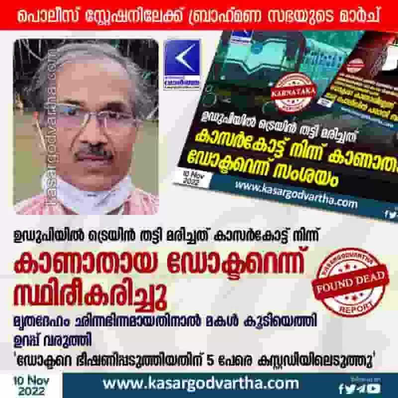 Missing doctor | ഉഡുപിയില് ട്രെയിന് തട്ടി മരിച്ചത് കാസര്കോട്ട് നിന്ന് കാണാതായ ഡോക്ടറെന്ന് സ്ഥിരീകരിച്ചു; മൃതദേഹം ഛിന്നഭിന്നമായതിനാല് മകള് കൂടിയെത്തി ഉറപ്പ് വരുത്തി; 'ഡോക്ടറെ ഭീഷണിപ്പടുത്തിയതിന് 5 പേരെ കസ്റ്റഡിയിലെടുത്തു'; പൊലീസ് സ്റ്റേഷനിലേക്ക് ബ്രാഹ്മണ സഭയുടെ മാര്ച്