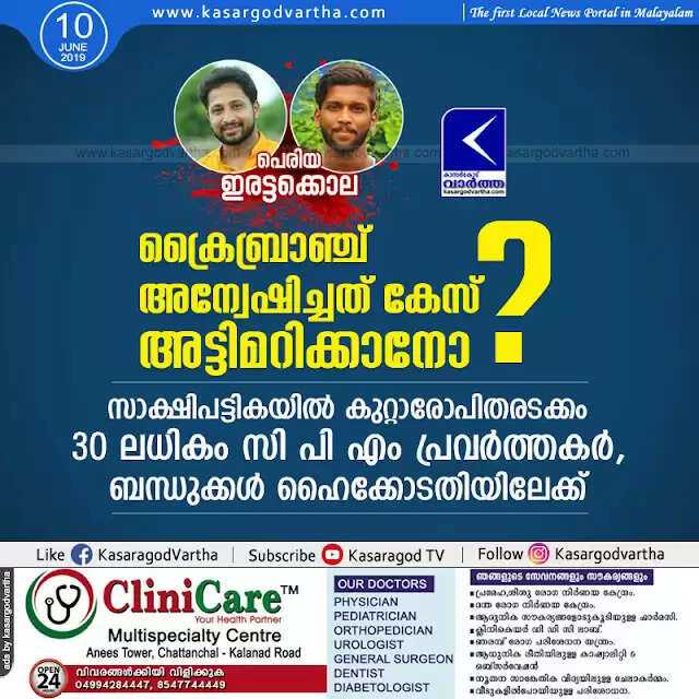 കേരളം ഉറ്റുനോക്കിയ പെരിയ ഇരട്ടക്കൊലക്കേസ് ക്രൈബ്രാഞ്ച് അന്വേഷിച്ചത് കേസ് അട്ടിമറിക്കാനോ? സാക്ഷിപട്ടികയില് കുറ്റാരോപിതരടക്കം 30 ലധികം സി പി എം പ്രവര്ത്തകര്, ബന്ധുക്കള് ഹൈക്കോടതിയിലേക്ക്
