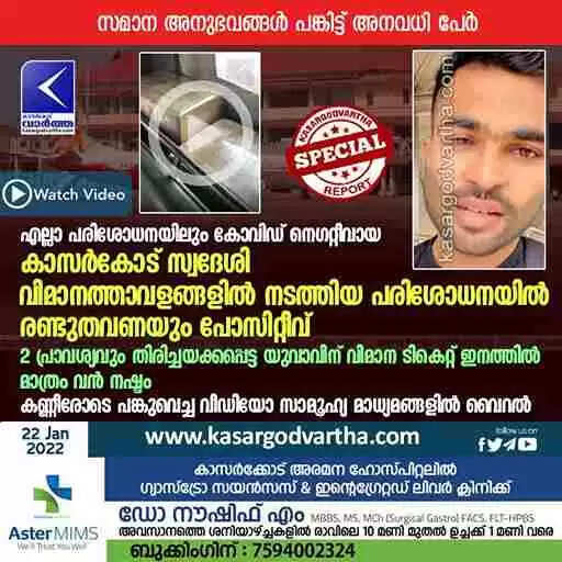 എല്ലാ പരിശോധനയിലും കോവിഡ് നെഗറ്റീവായ കാസർകോട് സ്വദേശി വിമാനത്താവളങ്ങളിൽ നടത്തിയ പരിശോധനയിൽ രണ്ടുതവണയും പോസിറ്റീവ്; 2 പ്രാവശ്യവും തിരിച്ചയക്കപ്പെട്ട യുവാവിന് വിമാന ടികെറ്റ് ഇനത്തിൽ മാത്രം വൻ നഷ്ടം; കണ്ണീരോടെ പങ്കുവെച്ച വീഡിയോ സാമൂഹ്യ മാധ്യമങ്ങളിൽ വൈറൽ