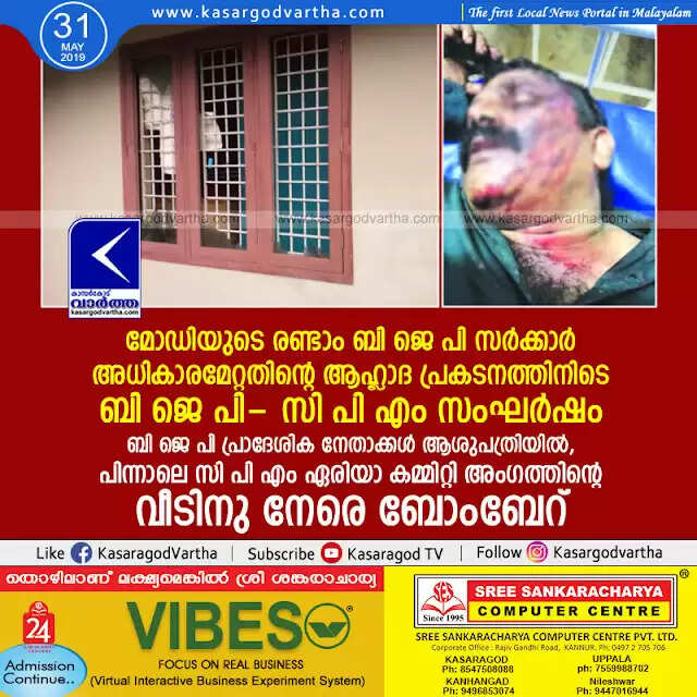 മോഡിയുടെ രണ്ടാം ബി ജെ പി സര്ക്കാര് അധികാരമേറ്റതിന്റെ ആഹ്ലാദ പ്രകടനത്തിനിടെ ബി ജെ പി- സി പി എം സംഘര്ഷം, ബി ജെ പി പ്രാദേശിക നേതാക്കള് ആശുപത്രിയില്, പിന്നാലെ സി പി എം ഏരിയാ കമ്മിറ്റി അംഗത്തിന്റെ വീടിനു നേരെ ബോംബേറ്