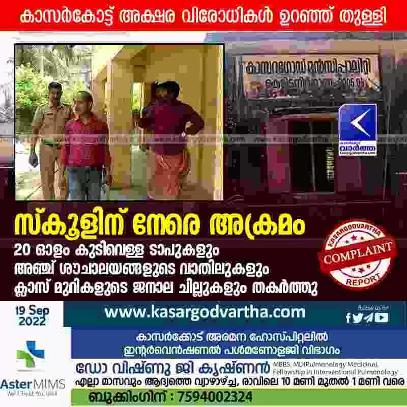 Attack against school | കാസർകോട്ട് അക്ഷര വിരോധികൾ ഉറഞ്ഞ് തുള്ളി; സ്കൂളിന് നേരെ അക്രമം; 20 ഓളം കുടിവെള്ള ടാപുകളും അഞ്ച് ശൗചാലയങ്ങളുടെ വാതിലുകളും ക്ലാസ് മുറികളുടെ ജനാല ചില്ലുകളും തകർത്തു