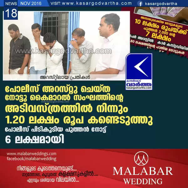പോലീസ് അറസ്റ്റു ചെയ്ത നോട്ടു കൈമാറല് സംഘത്തിന്റെ അടിവസ്ത്രത്തില് നിന്നും 1.20 ലക്ഷം രൂപ കൂടി കണ്ടെടുത്തു; പോലീസ് പിടികൂടിയ പുത്തന് നോട്ട് 6 ലക്ഷമായി