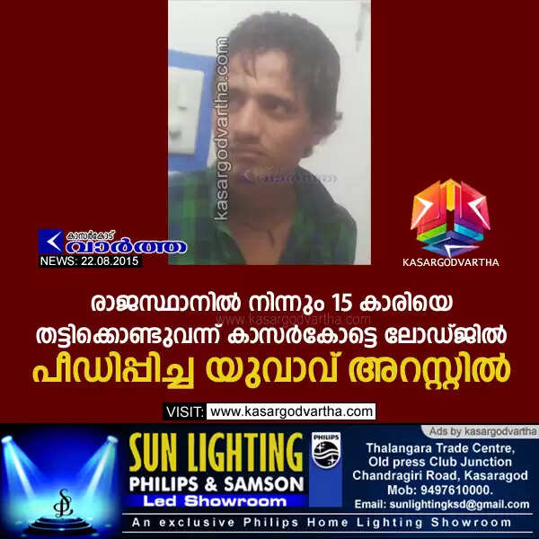 രാജസ്ഥാനില് നിന്നും 15 കാരിയെ തട്ടിക്കൊണ്ടുവന്ന് കാസര്കോട്ടെ ലോഡ്ജില് പീഡിപ്പിച്ച യുവാവ് അറസ്റ്റില്