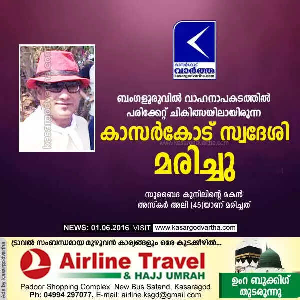 ബംഗളൂരുവില് വാഹനാപകടത്തില് പരിക്കേറ്റ് ചികിത്സയിലായിരുന്ന കാസര്കോട് സ്വദേശി മരിച്ചു