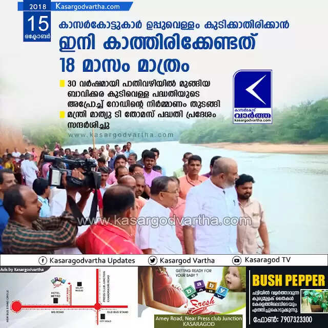 കാസര്കോട്ടുകാര് ഉപ്പുവെള്ളം കുടിക്കാതിരിക്കാന് ഇനി കാത്തിരിക്കേണ്ടത് 18 മാസം മാത്രം; 30 വര്ഷമായി പാതിവഴിയില് മുങ്ങിയ ബാവിക്കര കുടിവെള്ള പദ്ധതിയുടെ അപ്രോച്ച് റോഡിന്റെ നിര്മ്മാണം തുടങ്ങി; മന്ത്രി മാത്യു ടി തോമസ് പദ്ധതി പ്രദേശം സന്ദര്ശിച്ചു