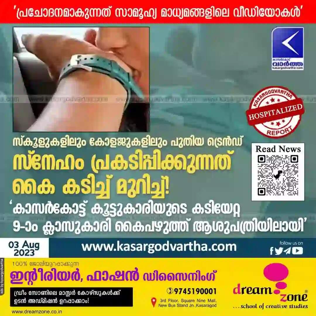 New Trend | സ്കൂളുകളിലും കോളജുകളിലും പുതിയ ട്രെൻഡ്; സ്നേഹം പ്രകടിപ്പിക്കുന്നത് കൈ കടിച്ച് മുറിച്ച്! 'കാസർകോട്ട് കൂട്ടുകാരിയുടെ കടിയേറ്റ 9-ാം ക്ലാസുകാരി കൈപഴുത്ത് ആശുപത്രിയിലായി; പ്രചോദനമാകുന്നത് സാമൂഹ്യ മാധ്യമങ്ങളിലെ വീഡിയോകൾ'