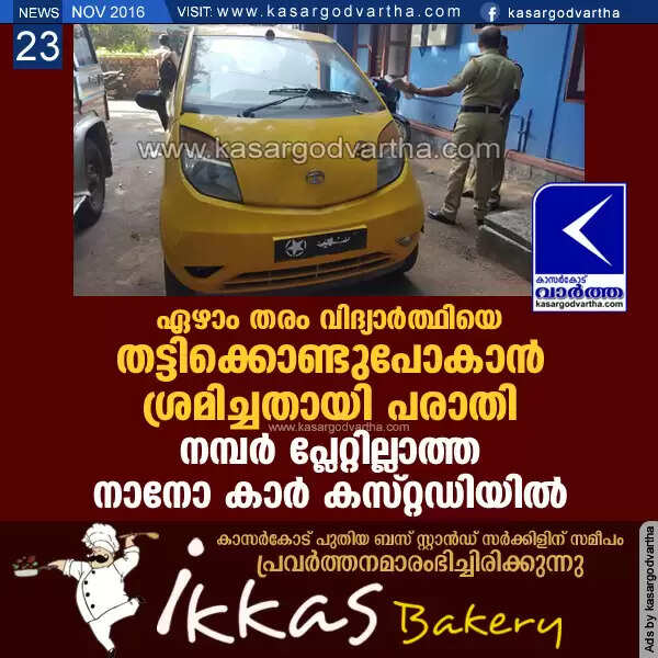 ഏഴാം തരം വിദ്യാര്ത്ഥിയെ തട്ടിക്കൊണ്ടുപോകാന് ശ്രമിച്ചതായി പരാതി; നമ്പര് പ്ലേറ്റില്ലാത്ത നാനോ കാര് കസ്റ്റഡിയില്