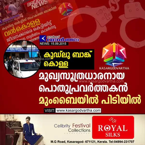 കുഡ്ലു ബാങ്ക് കൊള്ള: മുഖ്യസൂത്രധാരനായ പൊതുപ്രവര്ത്തകന് മുംബൈയില് പിടിയില്