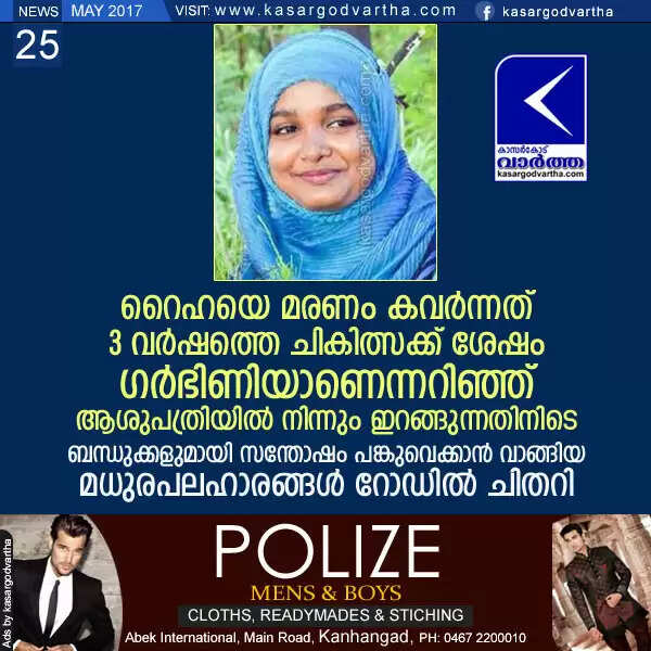 റൈഹയെ മരണം കവര്ന്നത് മൂന്ന് വര്ഷത്തെ ചികിത്സക്ക് ശേഷം ഗര്ഭിണിയാണെന്നറിഞ്ഞ് ആശുപത്രിയില് നിന്നും ഇറങ്ങുന്നതിനിടെ; ബന്ധുക്കളുമായി സന്തോഷം പങ്കുവെക്കാന് വാങ്ങിയ മധുരപലഹാരങ്ങള് റോഡില് ചിതറി