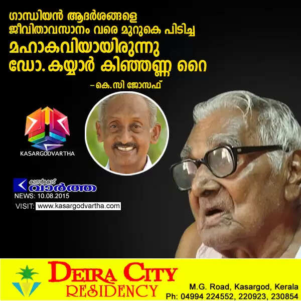 ഗാന്ധിയന് ആദര്ശങ്ങളെ ജീവിതാവസാനം വരെ മുറുകെ പിടിച്ച മഹാകവിയായിരുന്നു ഡോ.കയ്യാര് കിഞ്ഞണ്ണ റൈ: കെ.സി ജോസഫ്
