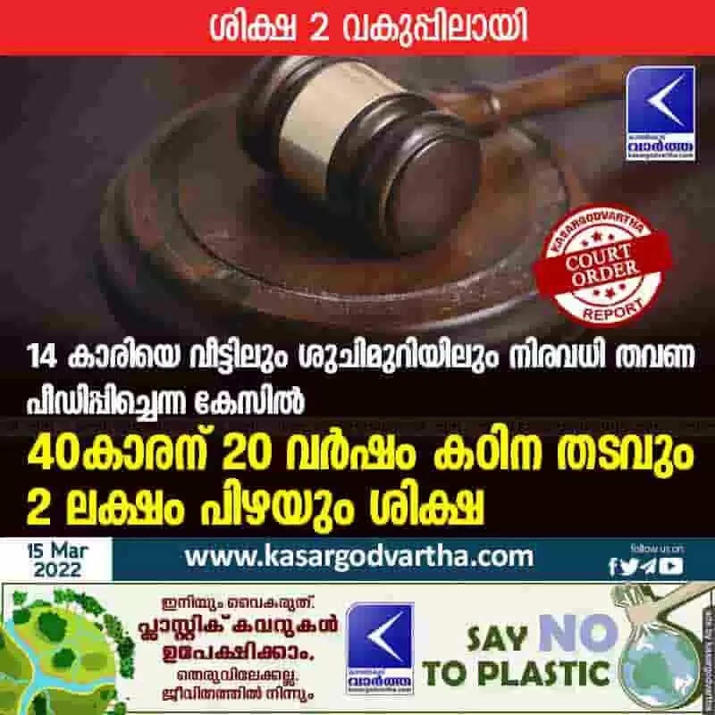 14 കാരിയെ വീട്ടിലും ശുചിമുറിയിലും നിരവധി തവണ പീഡിപ്പിച്ചെന്ന കേസിൽ 40കാരന് 20 വർഷം കഠിന തടവും 2 ലക്ഷം പിഴയും ശിക്ഷ