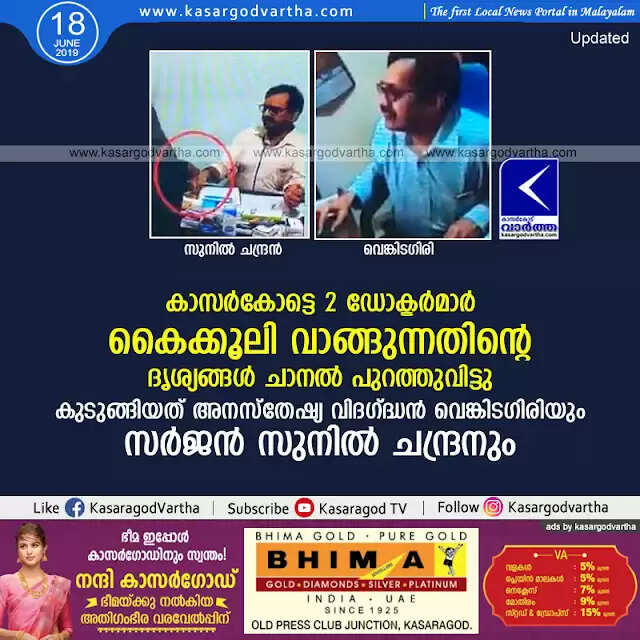 കാസര്കോട്ടെ 2 ഡോക്ടര്മാര് കൈക്കൂലി വാങ്ങുന്നതിന്റെ ദൃശ്യങ്ങള് ചാനല് പുറത്തുവിട്ടു; കുടുങ്ങിയത് അനസ്തേഷ്യ വിദഗ്ദ്ധന് വെങ്കിടഗിരിയും സര്ജന് സുനില് ചന്ദ്രനും