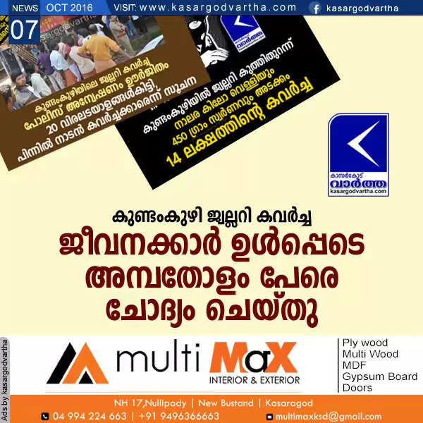 കുണ്ടംകുഴി ജ്വല്ലറി കവര്ച്ച; ജീവനക്കാര് ഉള്പ്പെടെ അമ്പതോളം പേരെ ചോദ്യം ചെയ്തു