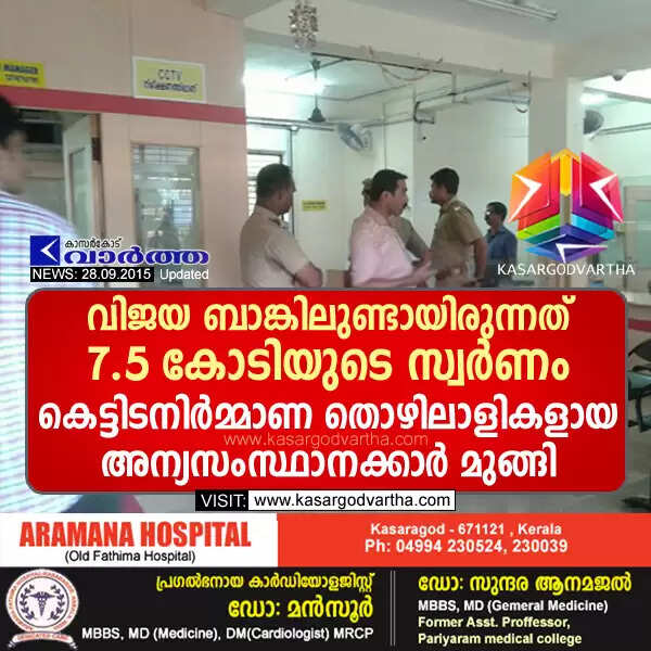 വിജയ ബാങ്കിലുണ്ടായിരുന്നത് 7.5 കോടിയുടെ സ്വര്ണം; കെട്ടിടനിര്മ്മാണ തൊഴിലാളികളായ അന്യസംസ്ഥാനക്കാര് മുങ്ങി