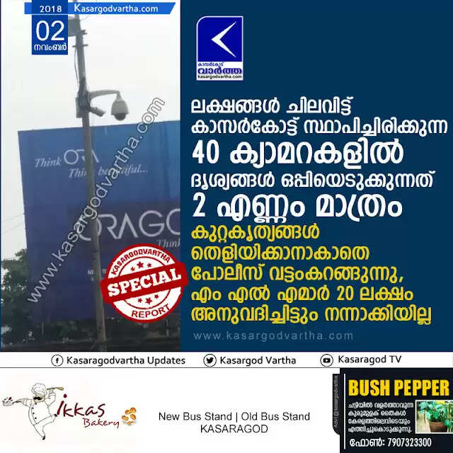 ലക്ഷങ്ങള് ചിലവിട്ട് കാസര്കോട്ട് സ്ഥാപിച്ചിരിക്കുന്ന 40 ക്യാമറകളില് ദൃശ്യങ്ങള് ഒപ്പിയെടുക്കുന്നത് 2 എണ്ണം മാത്രം; കുറ്റകൃത്യങ്ങള് തെളിയിക്കാനാകാതെ പോലീസ് വട്ടംകറങ്ങുന്നു, എം എല് എമാര് 20 ലക്ഷം അനുവദിച്ചിട്ടും നന്നാക്കിയില്ല
