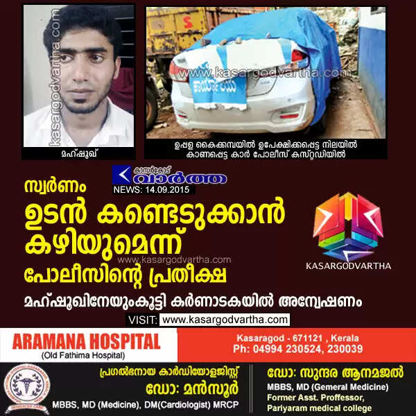 സ്വര്ണം ഉടന് കണ്ടെടുക്കാന് കഴിയുമെന്ന് പോലീസിന്റെ പ്രതീക്ഷ; മഹ്ഷൂഖിനേയുംകൂട്ടി കര്ണാടകയില് അന്വേഷണം