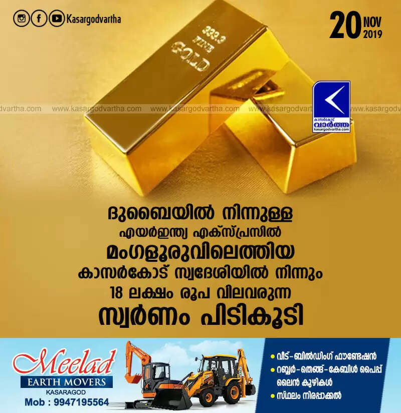 ദുബൈയില് നിന്നുള്ള എയര്ഇന്ത്യ എക്സ്പ്രസില് മംഗളൂരുവിലെത്തിയ കാസര്കോട് സ്വദേശിയില് നിന്നും 18 ലക്ഷം രൂപ വിലവരുന്ന സ്വര്ണം പിടികൂടി