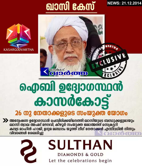 ഖാസി കേസ്: ഐ.ബി ഉദ്യോഗസ്ഥന് കാസര്കോട്ട്; 26 നു നേതാക്കളുടെ സംയുക്ത യോഗം