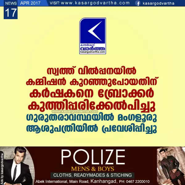 സ്വത്ത് വില്പ്പനയില് കമ്മിഷന് കുറഞ്ഞുപോയതിന് കര്ഷകനെ ബ്രോക്കര് കുത്തിപ്പരിക്കേല്പിച്ചു; ഗുരുതരാവസ്ഥയില് മംഗളൂരു ആശുപത്രിയില് പ്രവേശിപ്പിച്ചു