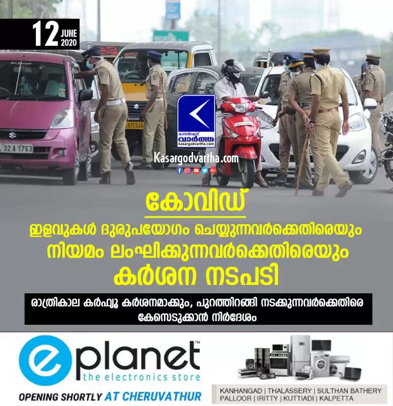 കോവിഡ്: ഇളവുകള് ദുരുപയോഗം ചെയ്യുന്നവര്ക്കെതിരെയും നിയമം ലംഘിക്കുന്നവര്ക്കെതിരെയും കര്ശന നടപടി, രാത്രികാല കര്ഫ്യൂ കര്ശനമാക്കും, പുറത്തിറങ്ങി നടക്കുന്നവര്ക്കെതിരെ കേസെടുക്കാന് നിര്ദേശം