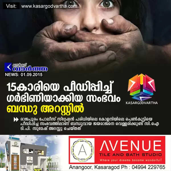 15കാരിയെ പീഡിപ്പിച്ച് ഗര്ഭിണിയാക്കിയ സംഭവം: ബന്ധു അറസ്റ്റില്