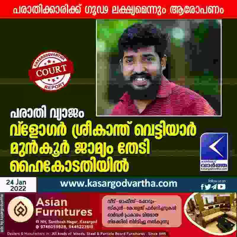 പരാതി വ്യാജം; പരാതിക്കാരിക്ക് ഗൂഢ ലക്ഷ്യമെന്നും ആരോപണം; വ്ളോഗര് ശ്രീകാന്ത് വെട്ടിയാര് മുന്കൂര് ജാമ്യം തേടി ഹൈകോടതിയില്